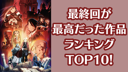最終回が最高だったアニメランキングＴＯＰ１０！『ハガレン』『ＢＡＮＡＮＡ ＦＩＳＨ』を抑えた第１位は？