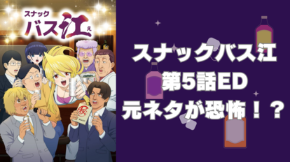 TVアニメ『スナックバス江』第5話のED元ネタに恐怖!?