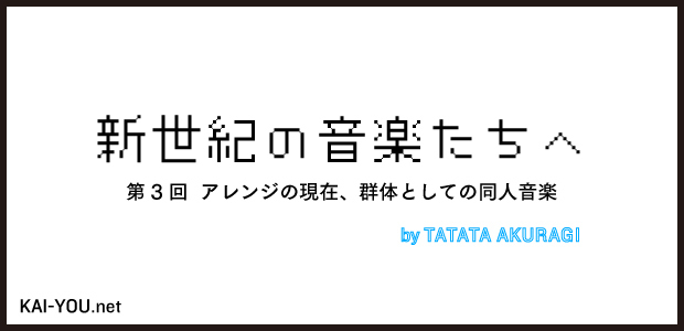 新世紀の音楽たちへ 第3回 アレンジの現在 群体としての同人音楽 ニコニコニュース