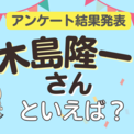 みんなが選ぶ「木島隆一さんが演じるキャラといえば？」ランキングTOP10！【2024年版】(New!!)