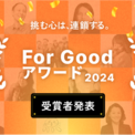 【For Good アワード2024】2024年を代表する受賞プロジェクト及び各部門賞を発表(New!!)