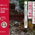 『衝突の波が押し寄せるミャンマーの今と大地震の軌跡～私たちに出来ることは何か～』現地駐在歴20年の医療スタッフと災害支援チームリーダーが語るオンラインイベント　12月9日（火）開催決定！(New!!)