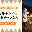『ゆるキャン△』原作10周年記念!『ゆるキャン△』公式無料チャンネルが「ABEMA」に期間限定オープン決定!(New!!)