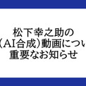 松下幸之助氏の「AI偽動画」に注意　PHP研究所が再告知　津田健次郎さんによるTikTok提訴受け(New!!)