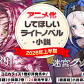 「アニメ化してほしいライトノベル・小説2026上半期」にてダンガン文庫から2作品がランクイン!『グリムコネクト』2位、『迷宮クソたわけ』4位を獲得!(New!!)