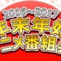 年末年始アニメ番組 16ｰ17 アニメ一挙放送 声優特番まとめ 12 29更新 ニコニコニュース