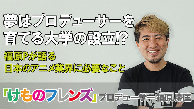 けものフレンズ プロデューサーの夢は大学の設立 福原pが語る日本のアニメ業界に必要なこと ニコニコニュース