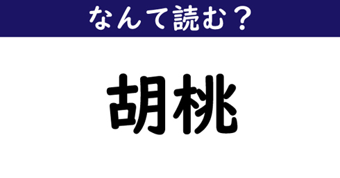 なんて読む 今日の難読漢字 胡桃 ニコニコニュース