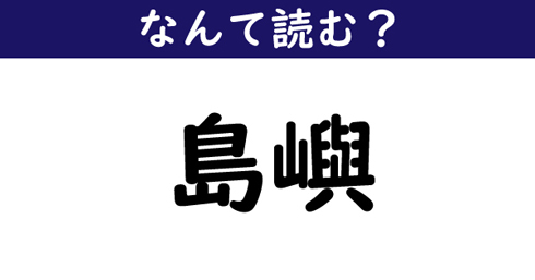 なんて読む 今日の難読漢字 島嶼 ニコニコニュース なんて読む 今日の難読漢字 島嶼 ニコニコニュース
